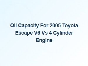 Toyota Escape V6 Versus Four Cylinder Oil Capacity Guide